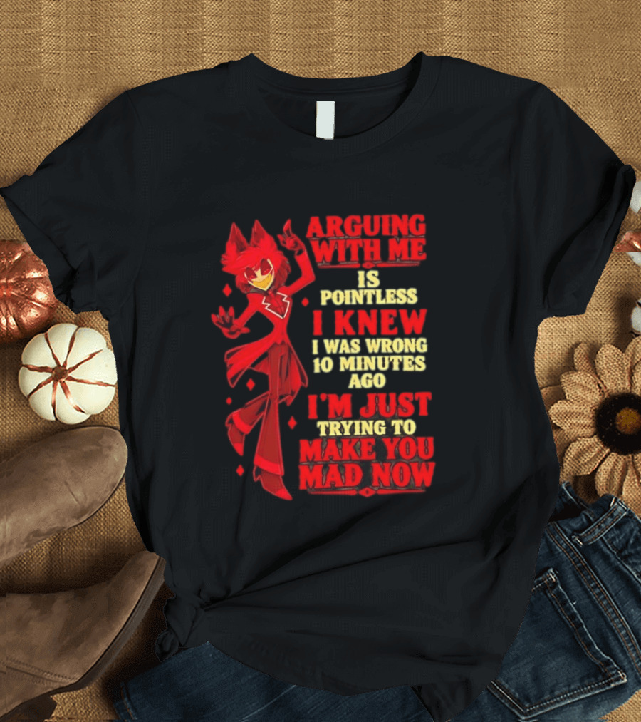 Alastor Hazbin Hotel Arguing With Me Is Pointless I Knew I Was Wrong 10 Minutes Ago I'm Just Trying To Make You Mad Now T-Shirt