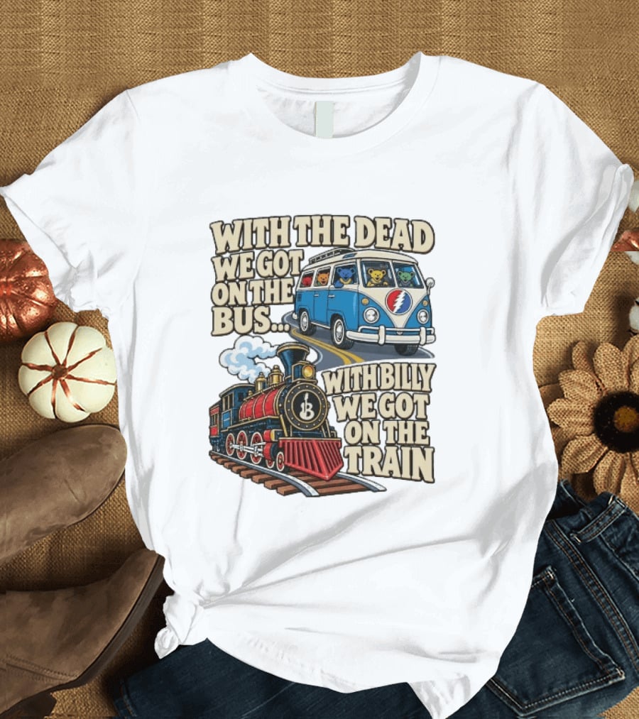 With The Dead We Got On The Bus Bears Billy We Got On The Train T-Shirt