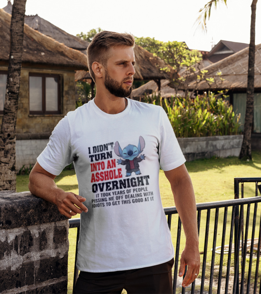 Stitch I Didn't Turn Into An Asshole Overnight If Bunch People Pushing Limits To Get This Good At It T-Shirt