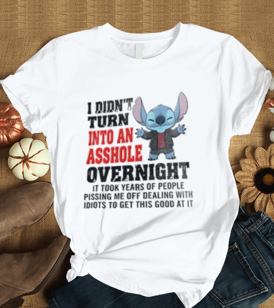 Stitch I Didn't Turn Into An Asshole Overnight If Bunch People Pushing Limits To Get This Good At It T-Shirt
