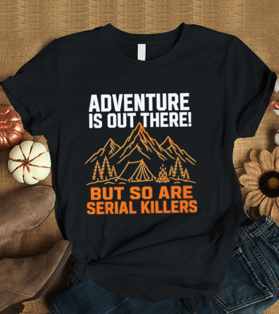 Adventure Is Out There But So Are Serial Killers Mountains Tent Trees T-Shirt