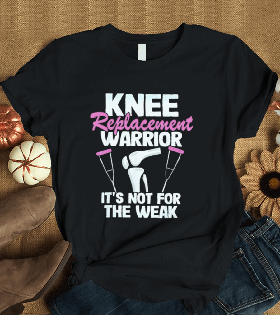 Knee Replacement Warrior It's Not For The Weak Bold Statement With Hip Joint And Crutches T-Shirt
