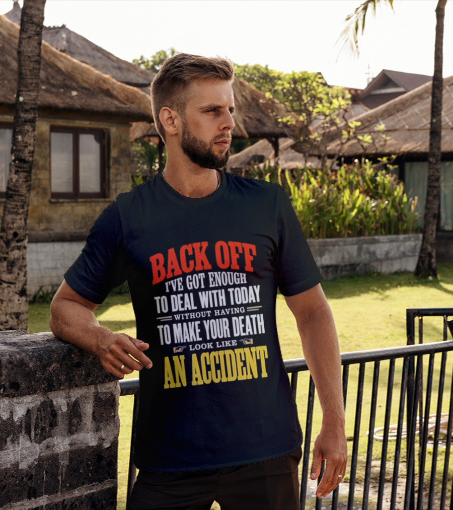 Back Off I've Got Enough To Deal With Today Without Having To Make Your Death Look Like An Accident T-Shirt