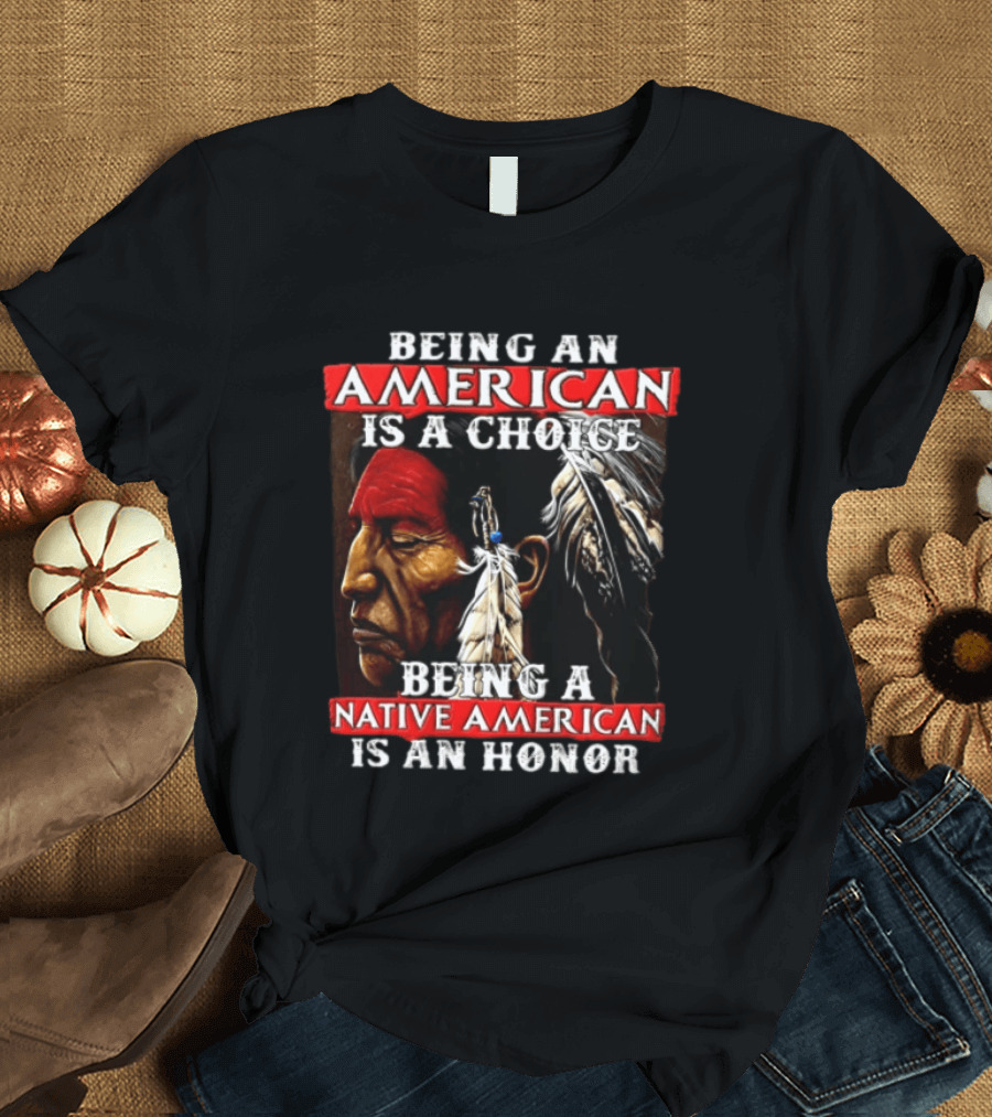 Being An American Is A Choice Being A Native American Is An Honor Feathers T-Shirt