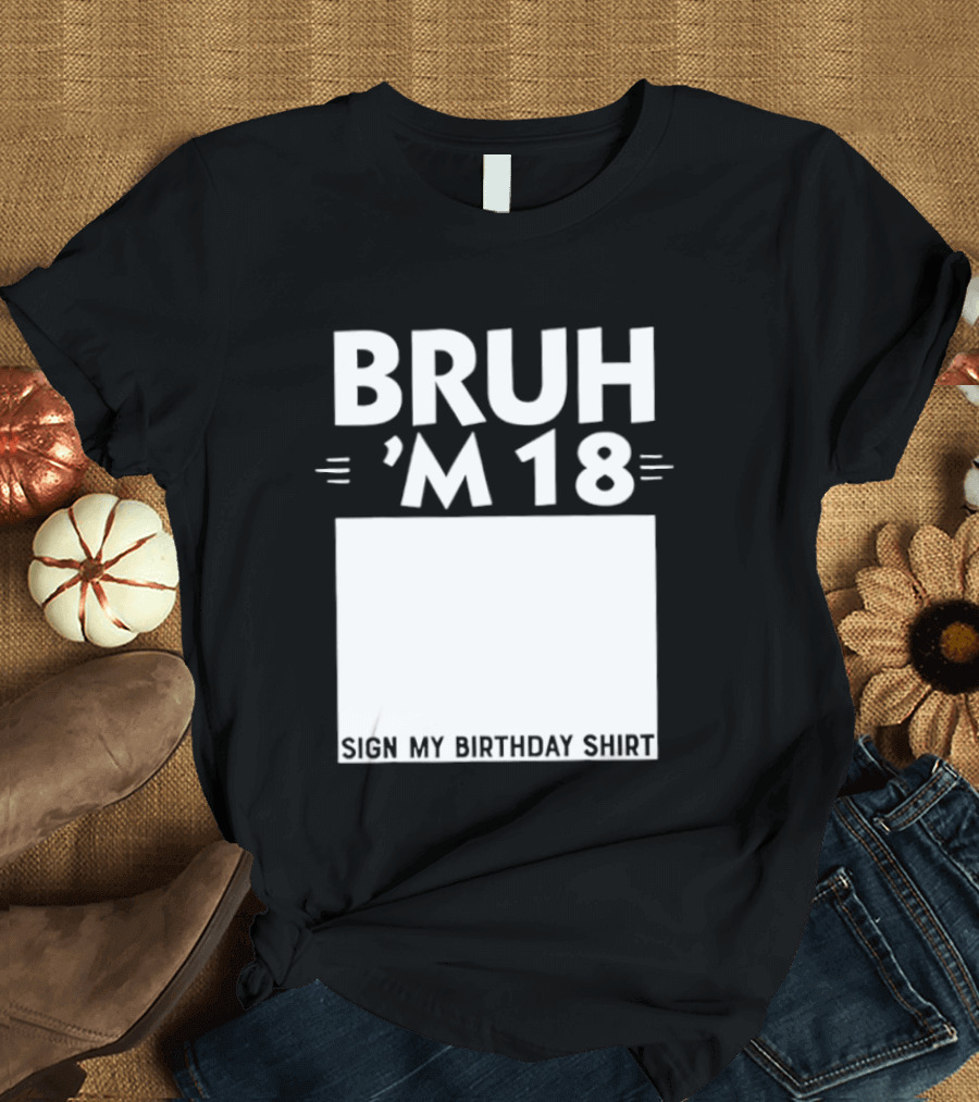 BRUH I'm 18 Sign My Birthday 18th Party T-Shirt