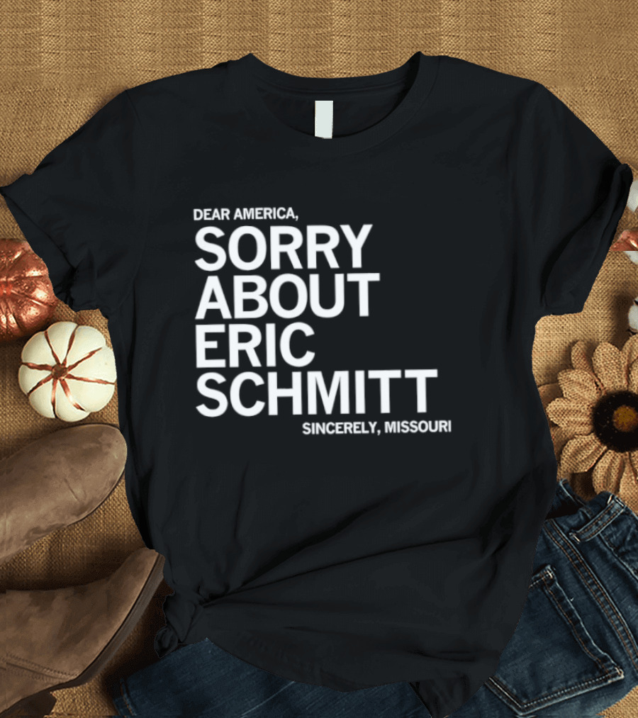 Dear America Sorry About Eric Schmitt Sincerely Missouri T-Shirt
