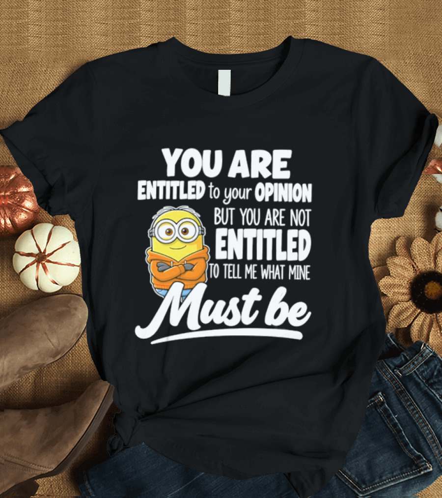 Minion You Are Entitled To Your Opinion But Not To Tell Me What Mine Must Be T-Shirt