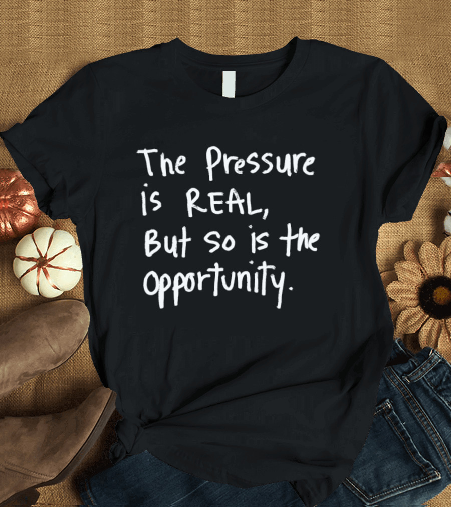 The Pressure Is Real But So Is The Opportunity Bold Motivational T-Shirt