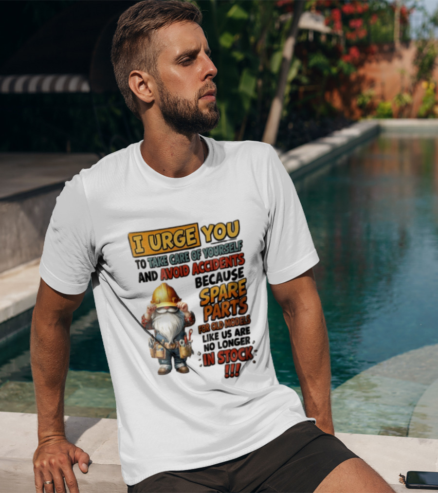 I Urge You To Take Care Of Yourself And Avoid Accidents Because Spare Parts For Old Models Like Us Are No Longer In Stock Gnome Worker T-Shirt