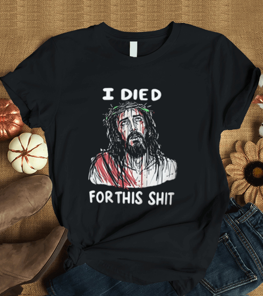 I Died For This Shit Jesus T-Shirt