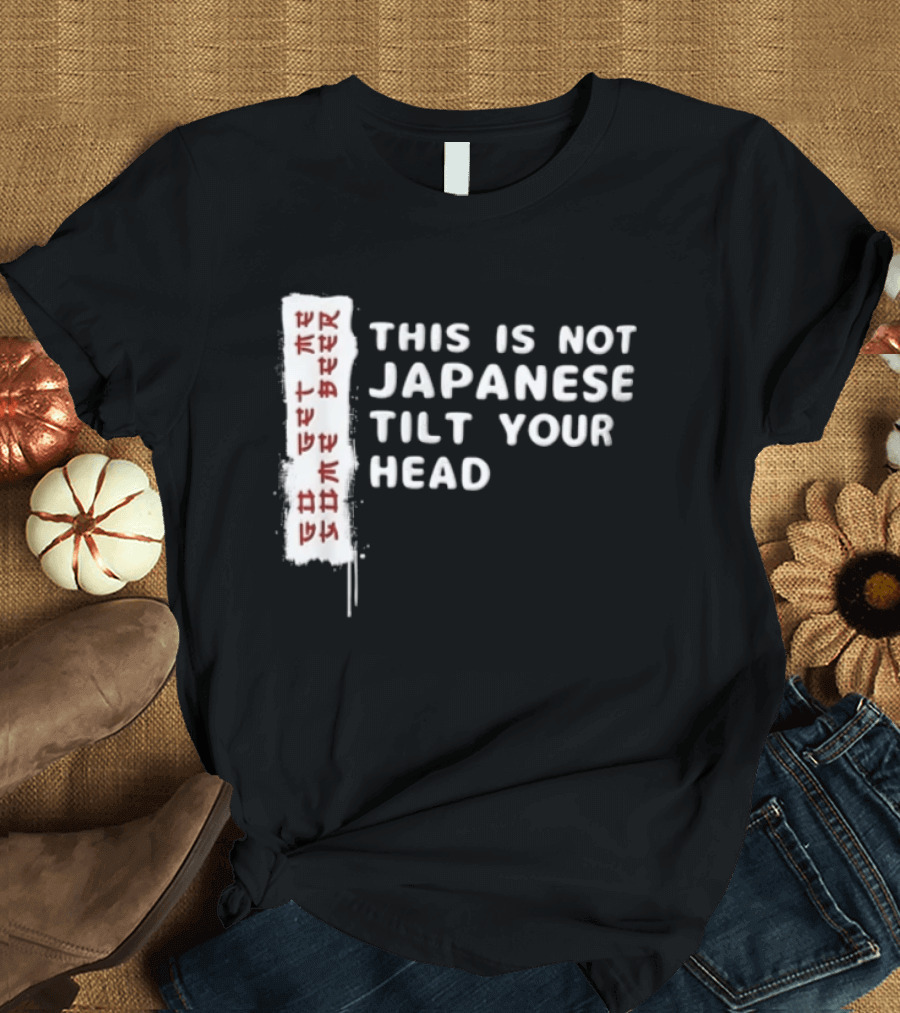 This Is Not Japanese Tilt Your Head Go Get Some Beer T-Shirt