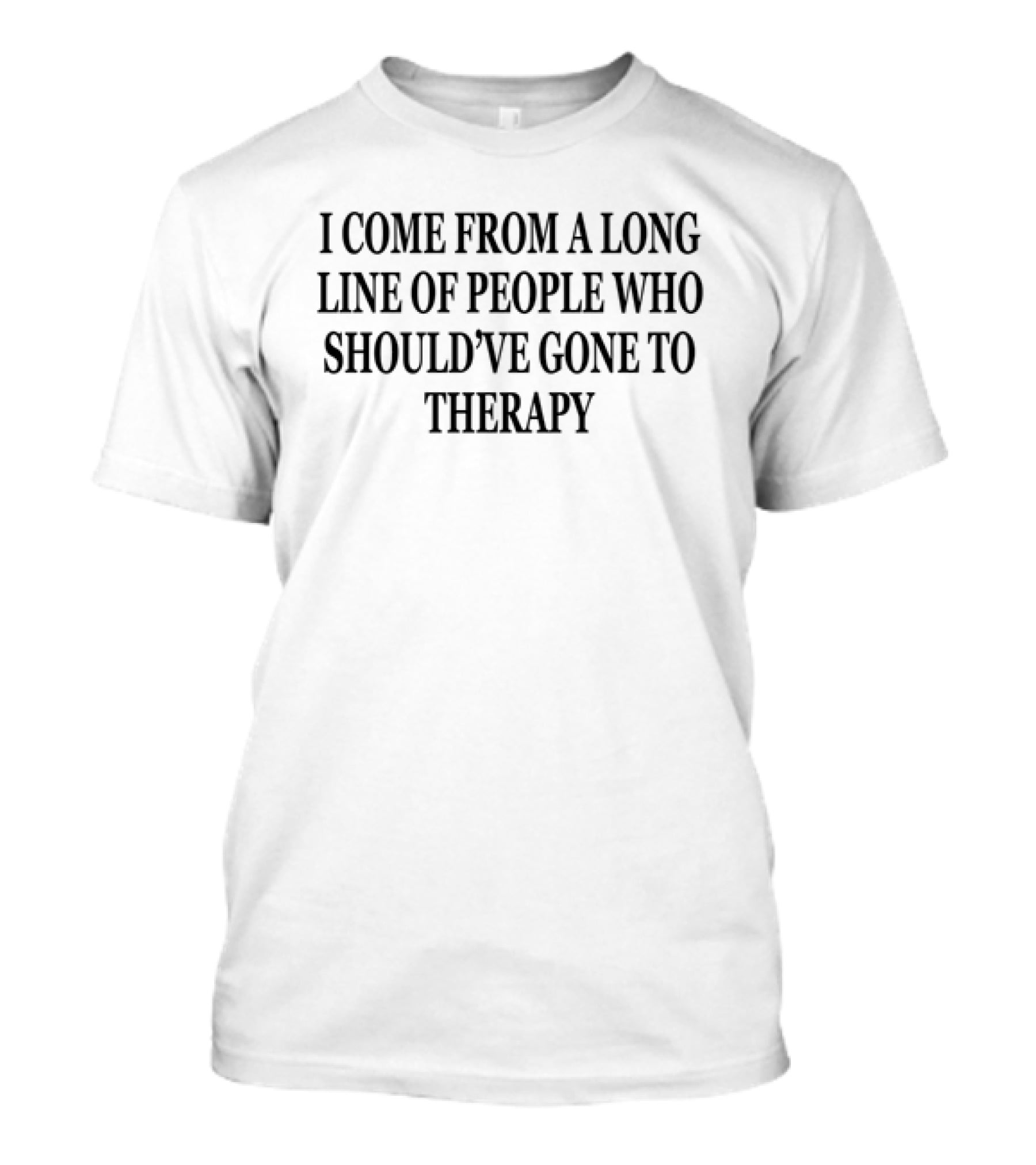 I Come From A Long Line Of People Who Should've Gone To Therapy T-Shirt