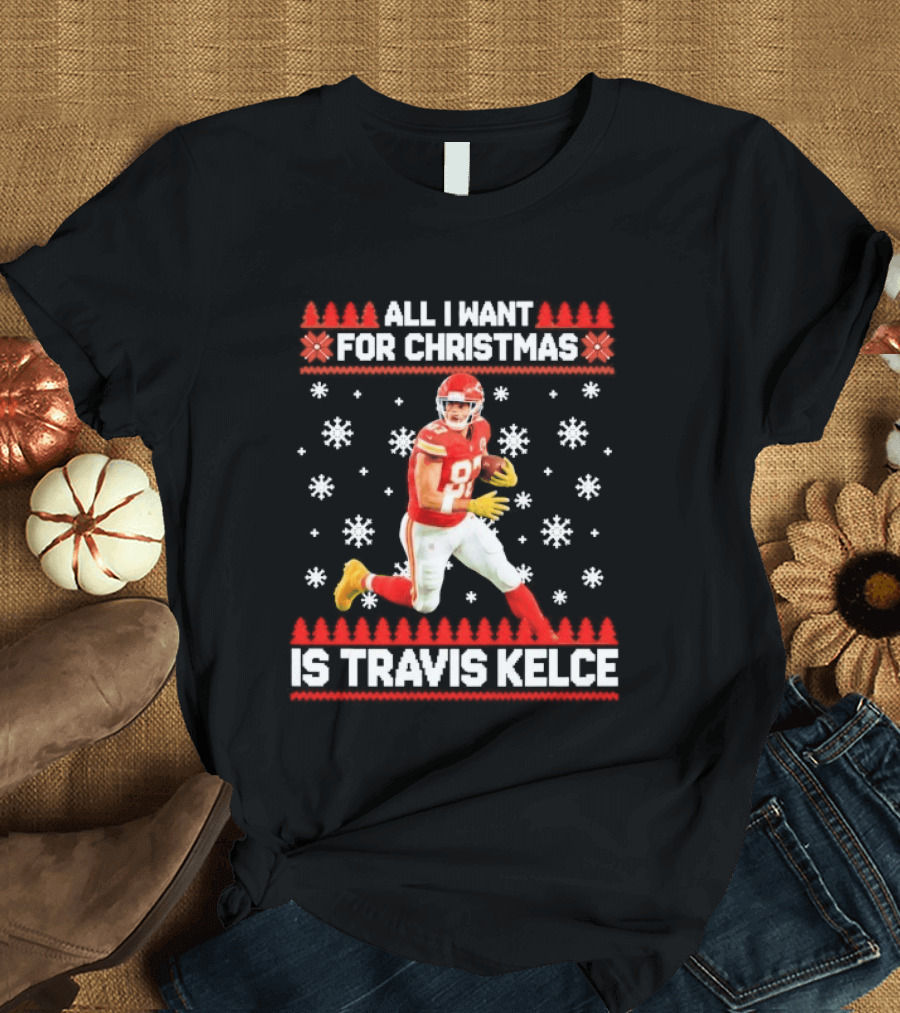 All I Want For Christmas Is Travis Kelce Ugly Football Holiday Sweater Featuring NFL Tight End T-Shirt