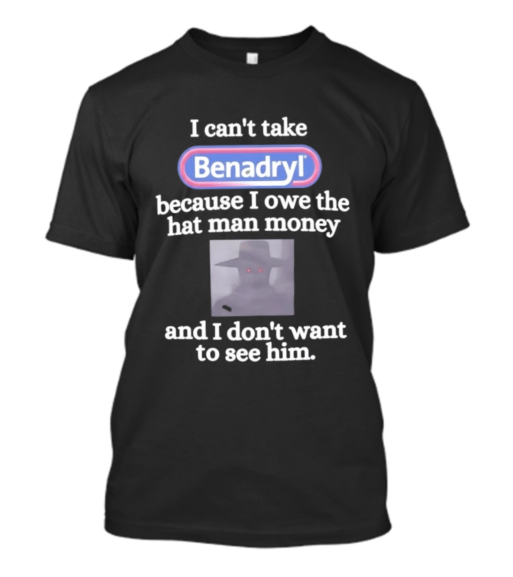 Benadryl I Owe The Hat Man Money Meme Hallucination T-Shirt