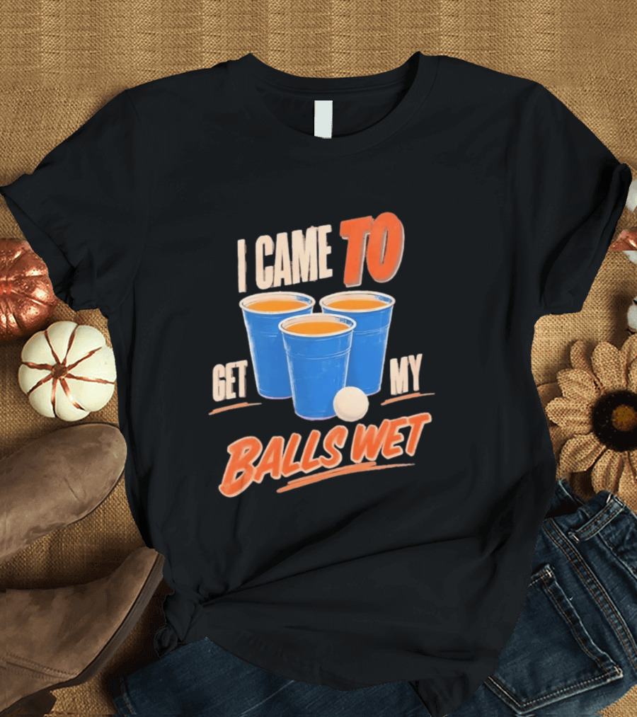 I Came To Get My Balls Wet Beer Pong Drinking Game Cups T-Shirt