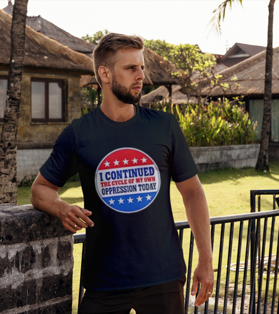 I Continued The Cycle Of My Own Oppression Today Patriotic Circle Stars T-Shirt