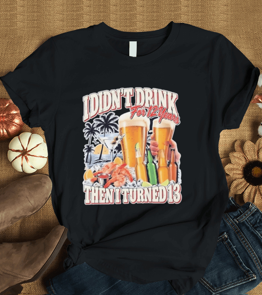I Didn't Drink For 12 Years Then I Turned 13 Tropical Drink Humor Beach Scene T-Shirt