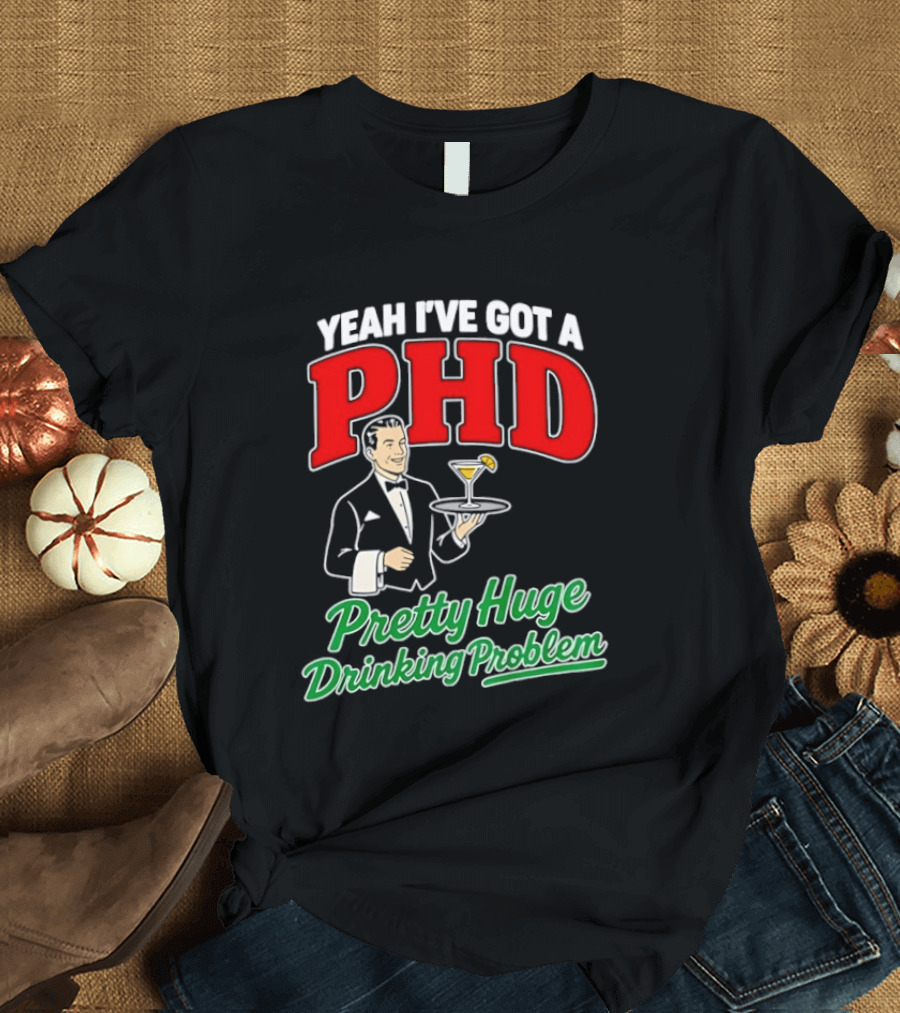 Yeah I've Got A PHD Pretty Huge Drinking Problem Bartender T-Shirt