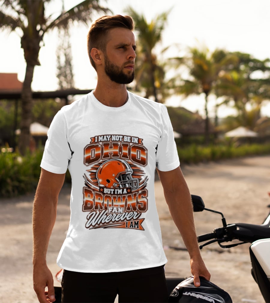 I May Not Be In Ohio But I'm A Browns Fan Wherever I Am T-Shirt