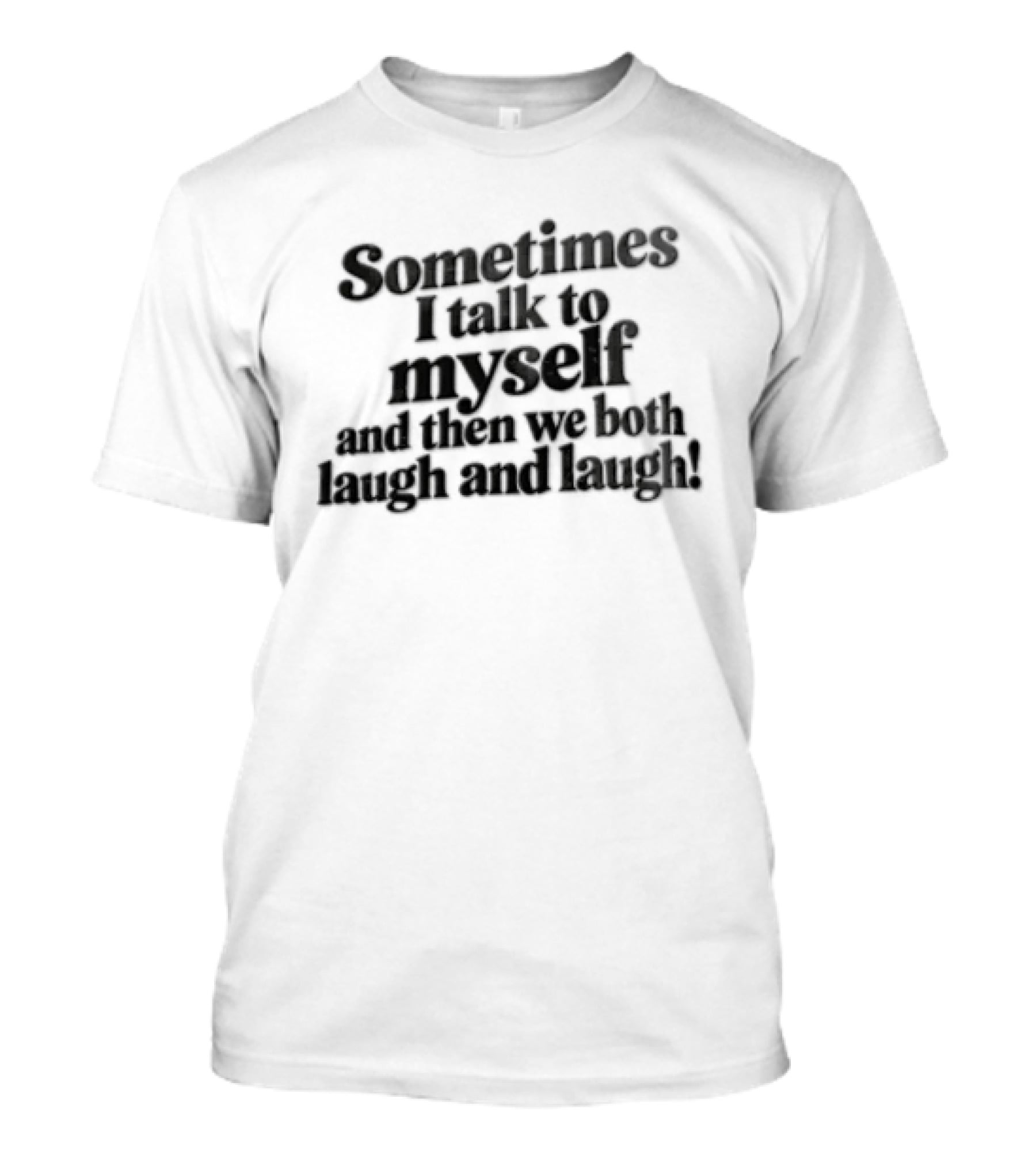 Sometimes I Talk To Myself And Then We Both Laugh And Laugh T-Shirt