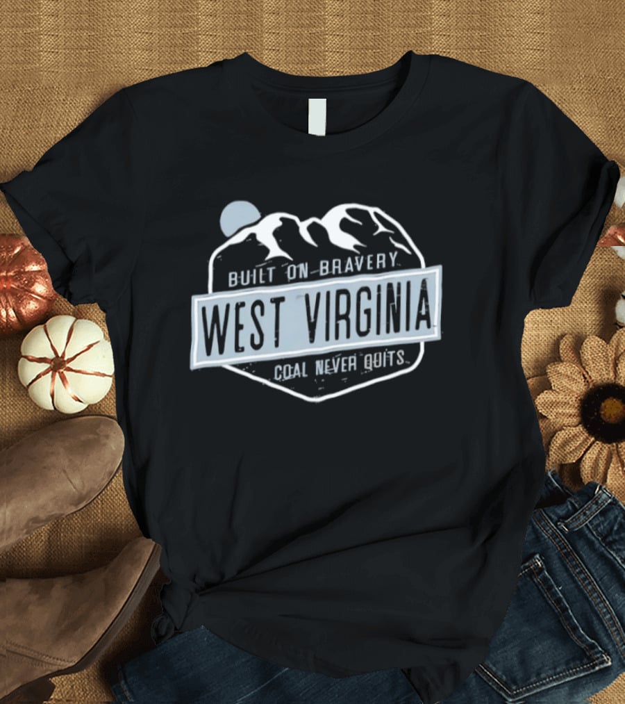 West Virginia Built On Bravery Coal Never Quits T-Shirt