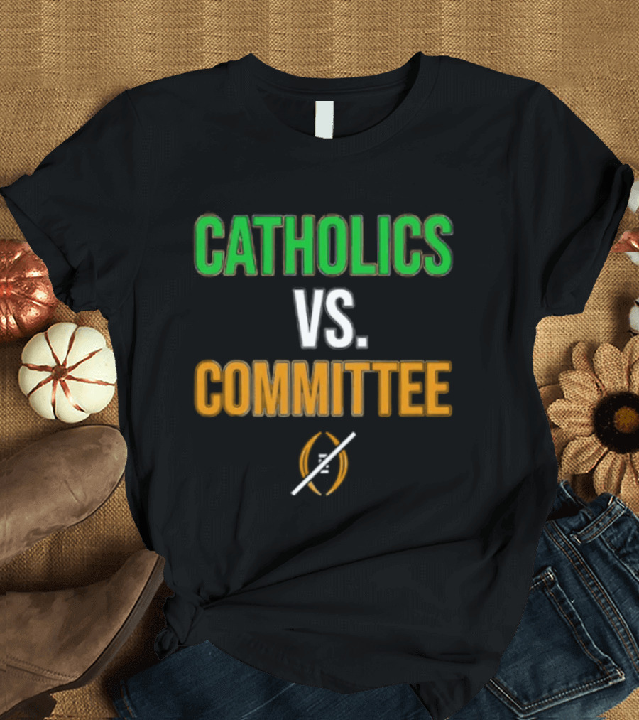 Catholics Vs Committee Not CFP Fighting Irish T-Shirt