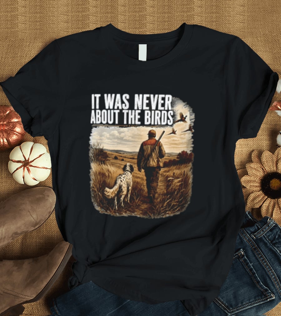 It Was Never About The Birds Hunter Dog Walking In Field With Flying Birds T-Shirt