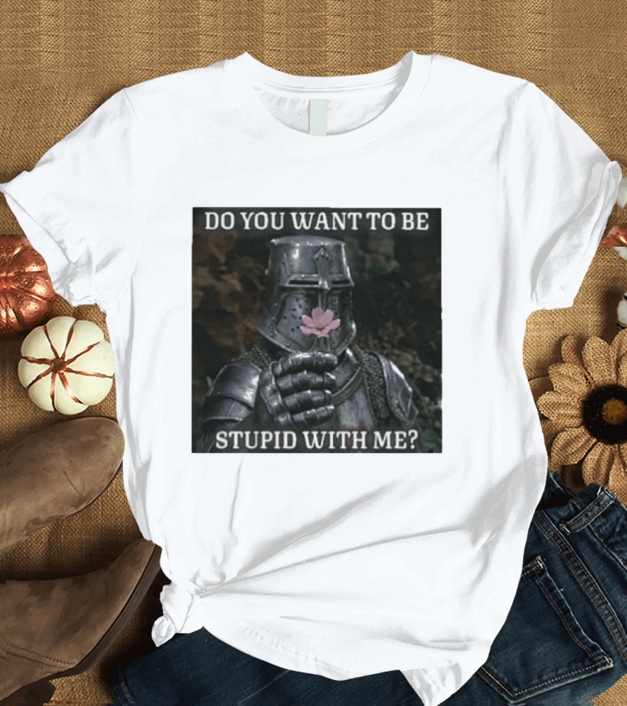 Do You Want To Be Stupid With Me Ancient Warrior Knight Flower T-Shirt