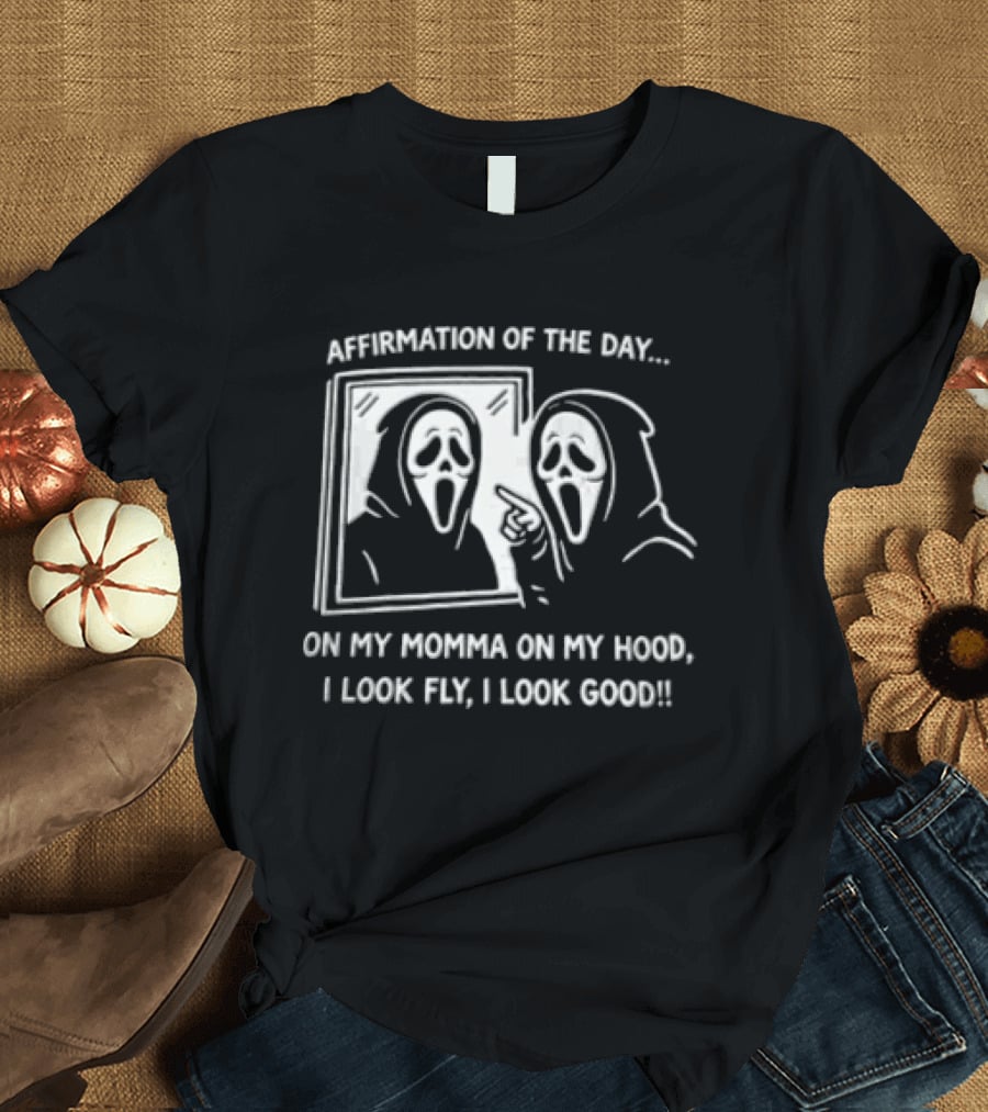 Affirmation Of The Day On My Momma On My Hood I Look Fly I Look Good Scream Ghostface Mirror T-Shirt