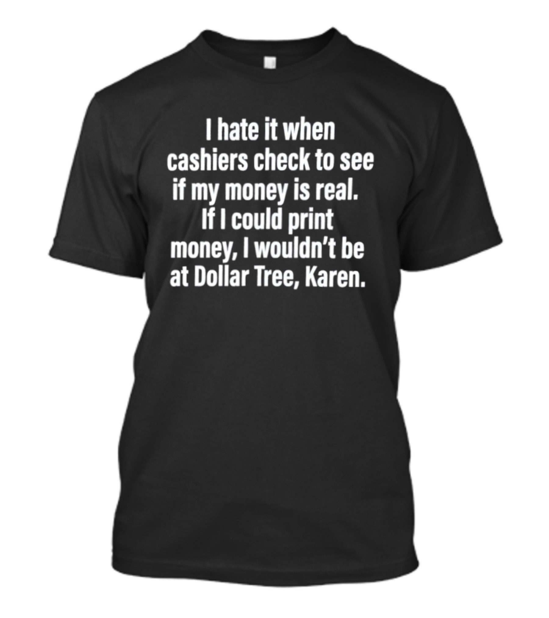 I Hate It When Cashiers Check If My Money Is Real Dollar Tree Karen T-Shirt