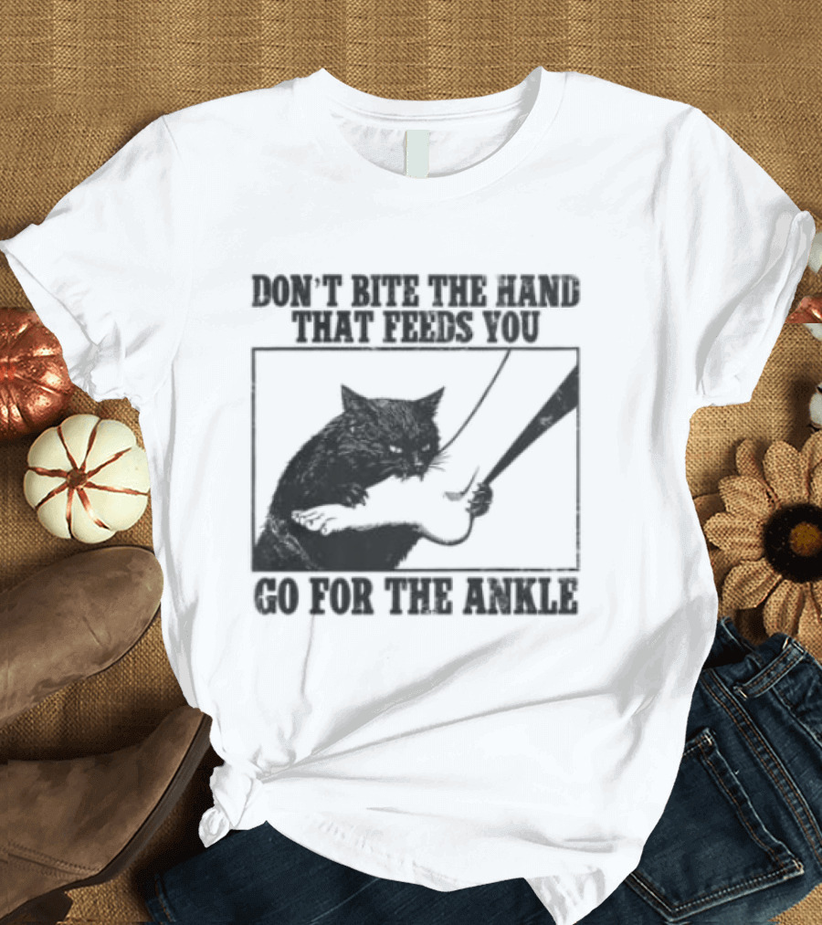 Don't Bite The Hand That Feeds You Cat Go For The Ankle T-Shirt