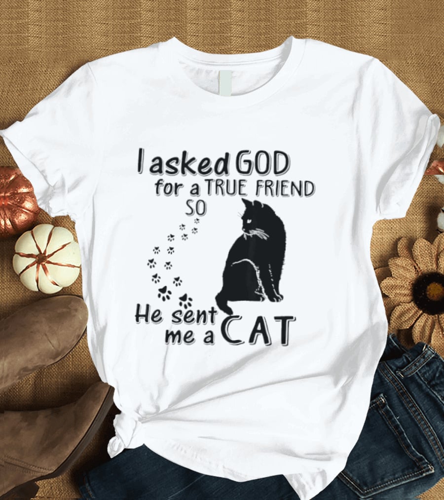 I Asked God For A True Friend So He Sent Me A Cat Paw Prints T-Shirt