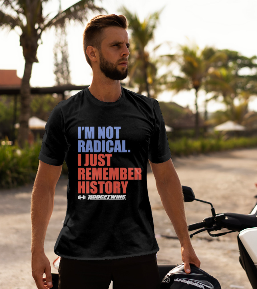 I'm Not Radical I Just Remember History Hodgetwins T-Shirt