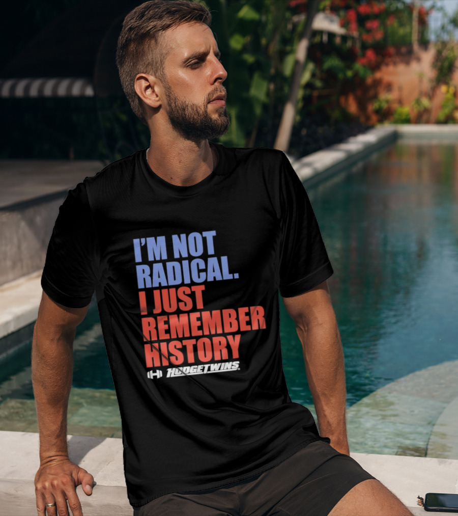 I'm Not Radical I Just Remember History Hodgetwins T-Shirt