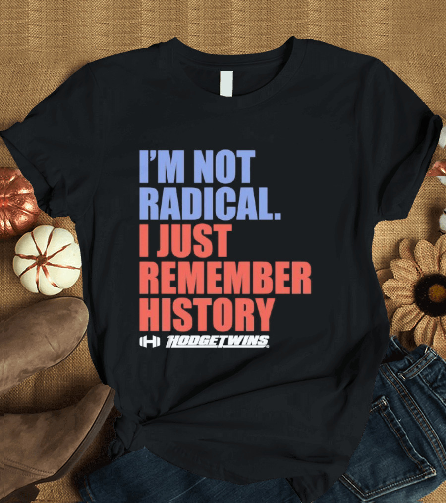 I'm Not Radical I Just Remember History Hodgetwins T-Shirt