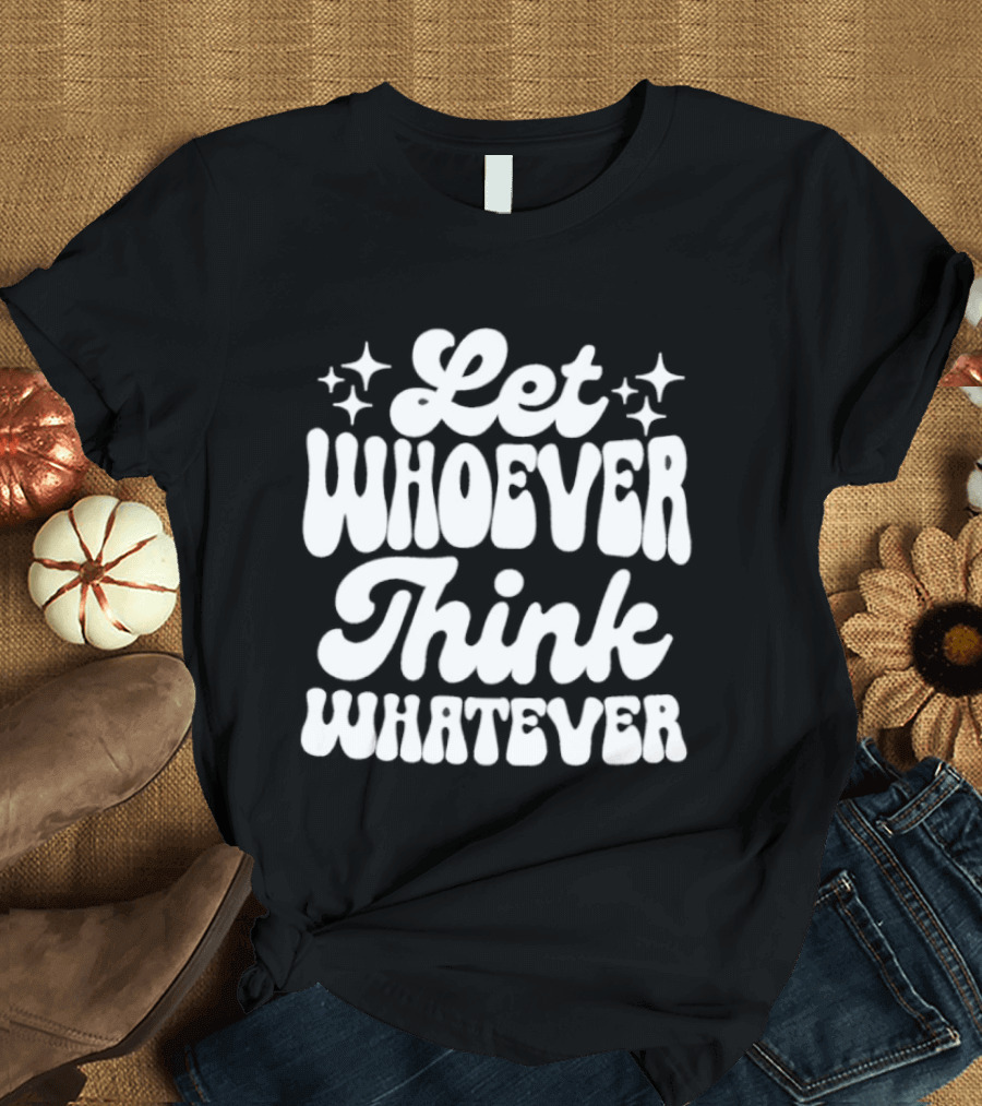 Let Whoever Think Whatever Stars T-Shirt