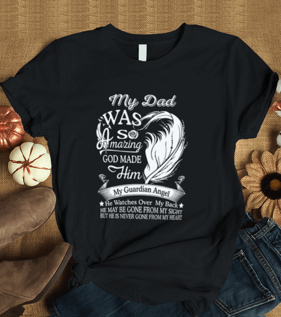 My Dad Was So Amazing God Made Him Guardian Angel Es Over My Back From My Heart T-Shirt