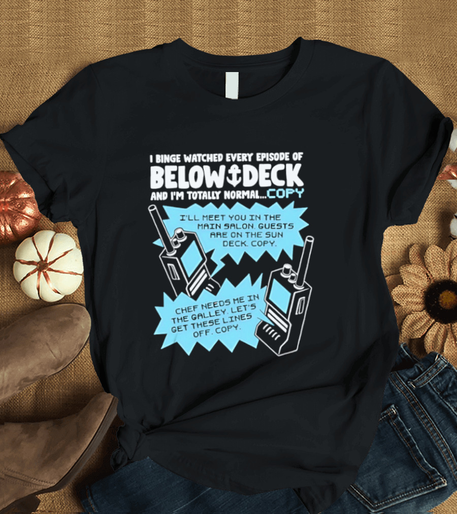 I Binge Ed Every Episode Of Below Deck And I'm Totally Normal Copy Radio Humor T-Shirt