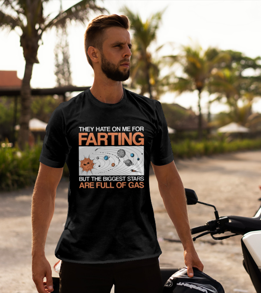 They Hate On Me For Farting Biggest Stars Are Full Of Gas T-Shirt