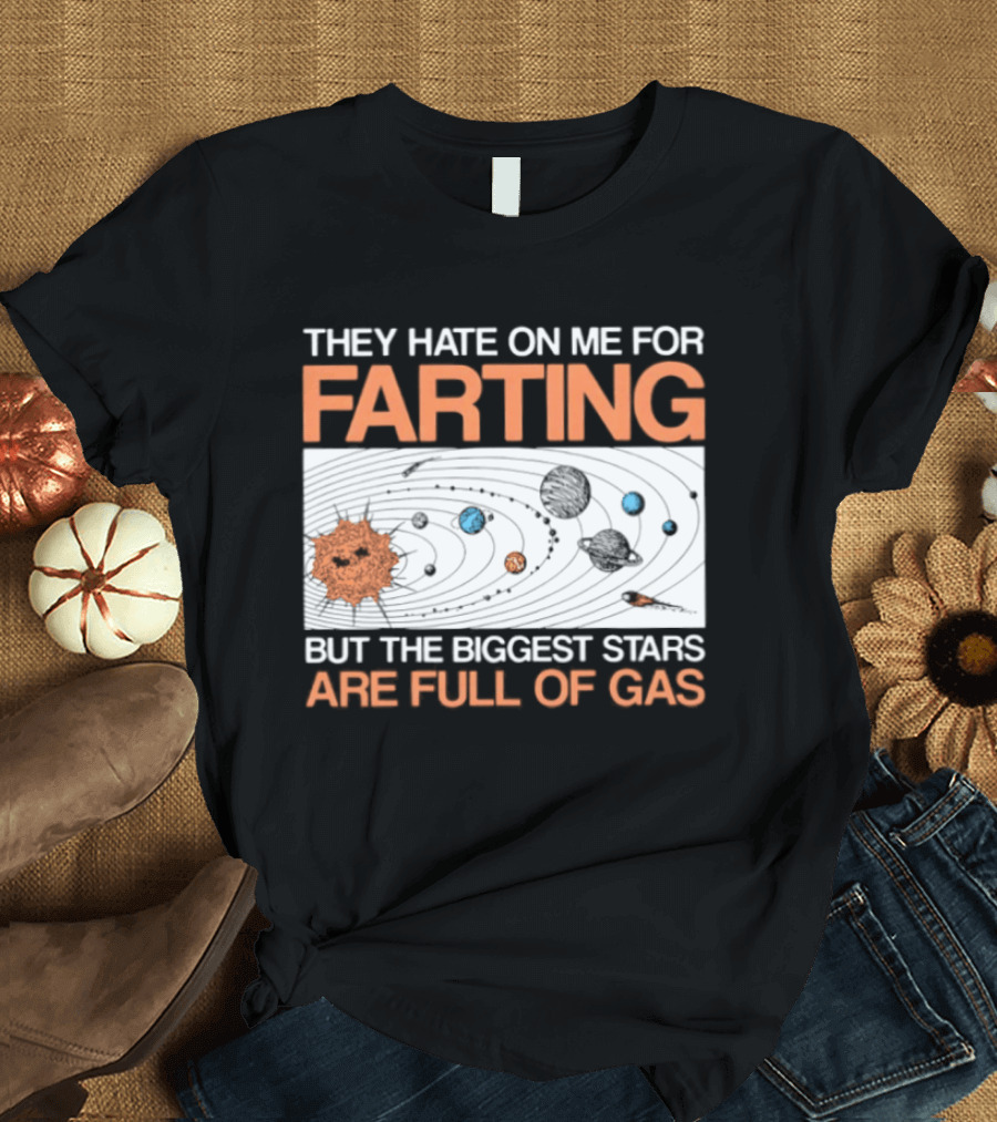 They Hate On Me For Farting Biggest Stars Are Full Of Gas T-Shirt