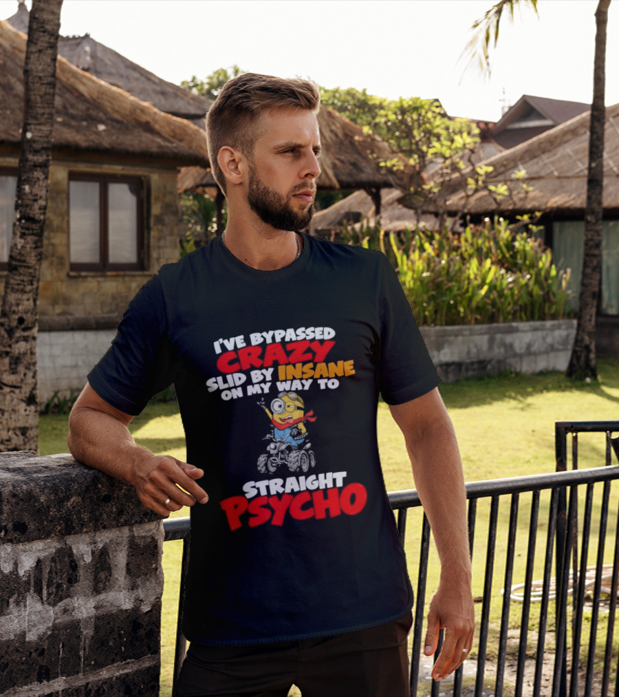 Minion I've Bypassed Crazy Slid By Insane On My Way To Straight Psycho Despicable Me Humor T-Shirt