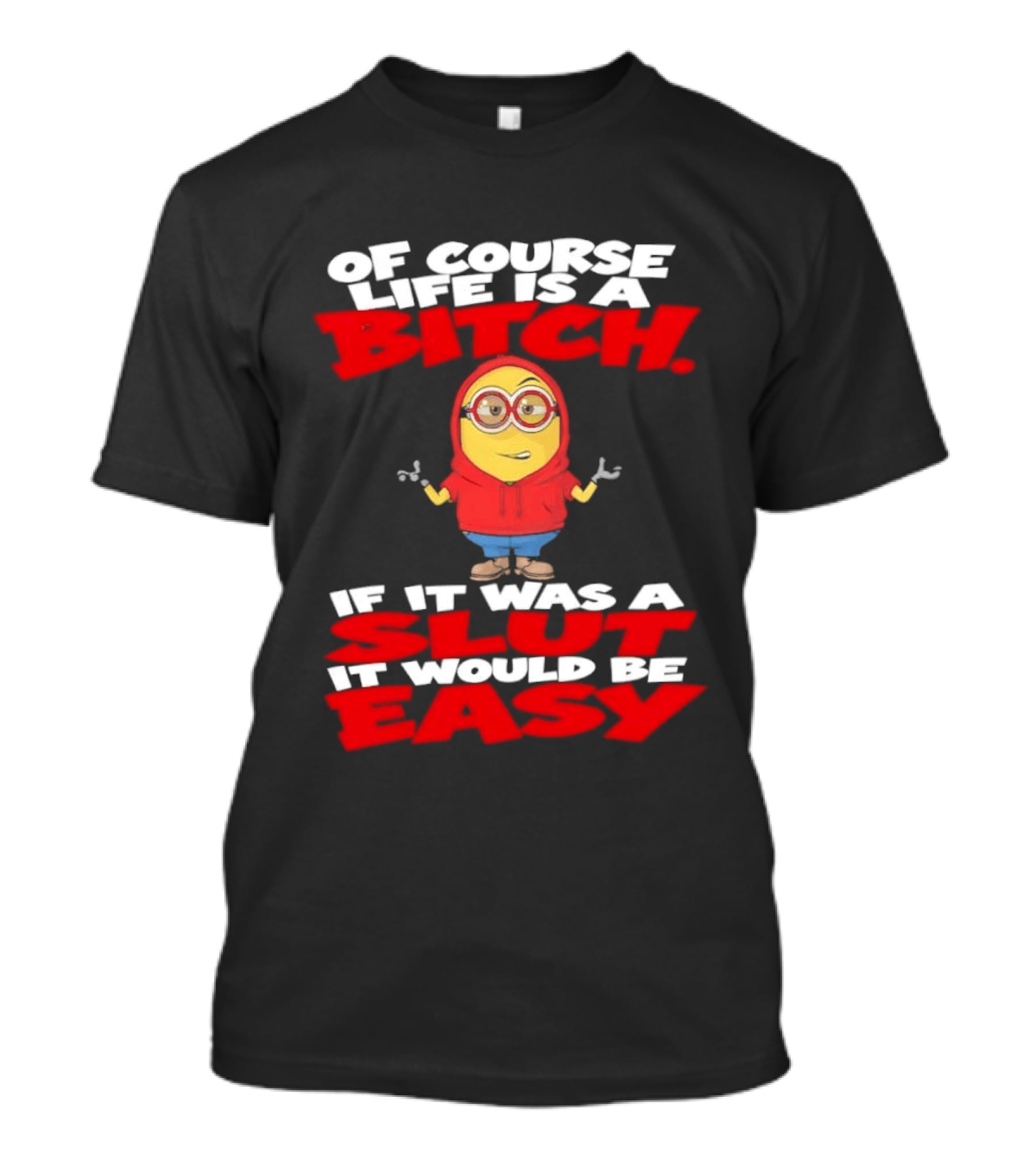 Of Course Life Is A Bitch Minion If It Was A Slut It Would Be Easy T-Shirt