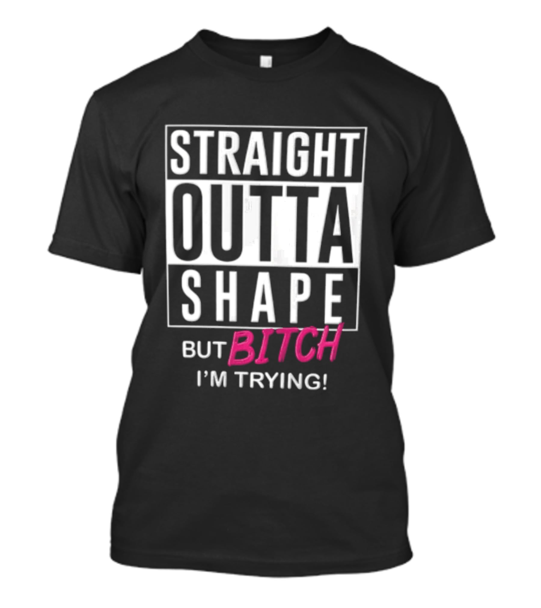 Straight Outta Shape But Bitch I'm Trying T-Shirt