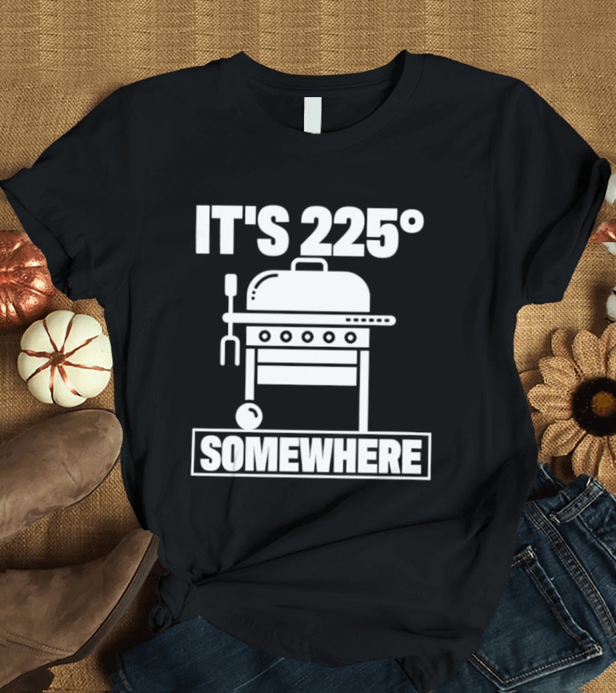 It's 225 Degrees BBQ Grill Somewhere T-Shirt
