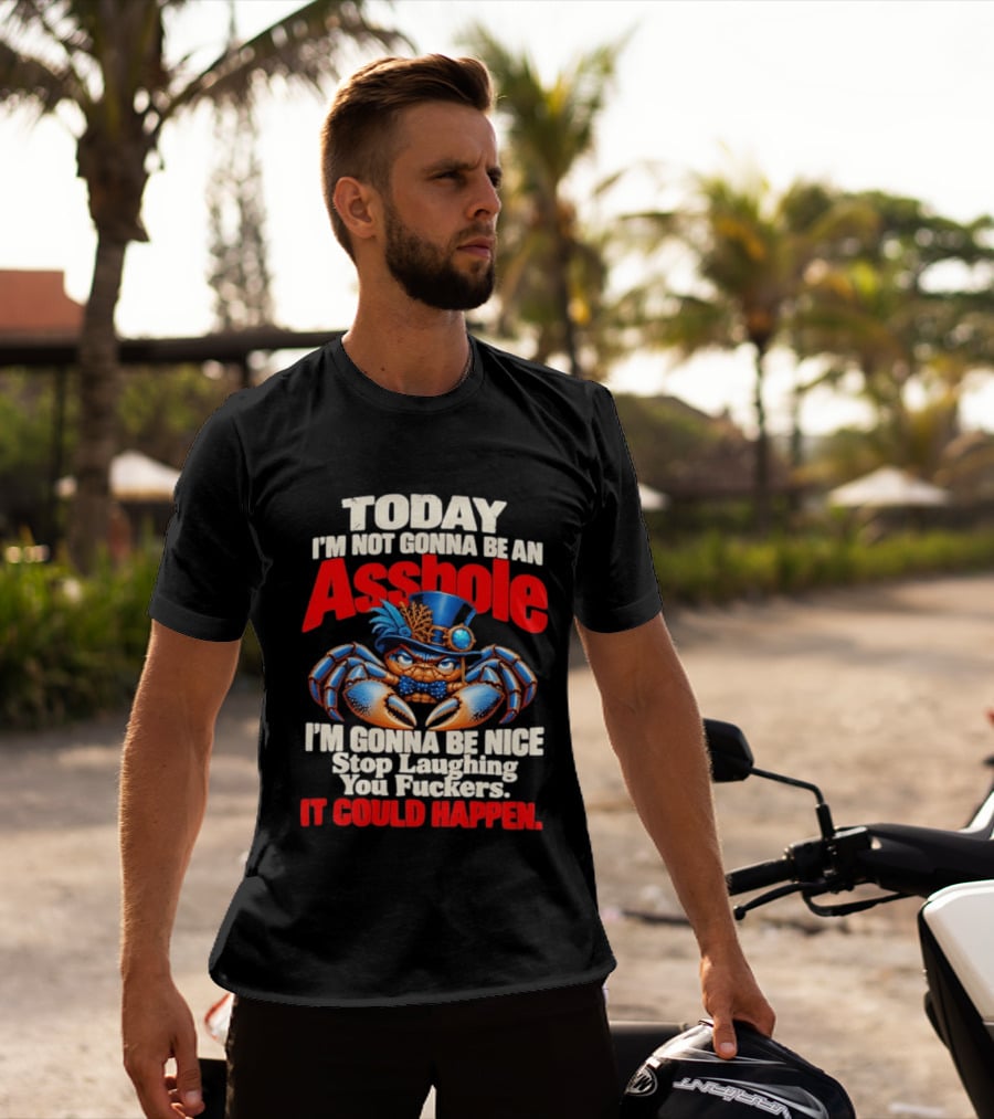 Today I'm Not Gonna Be An Asshole I'm Gonna Be Nice Stop Laughing You Fuckers It Could Happen Illustrative Crab In Hat T-Shirt