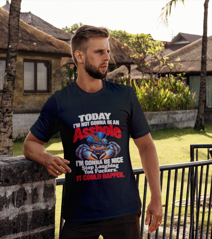 Today I'm Not Gonna Be An Asshole I'm Gonna Be Nice Stop Laughing You Fuckers It Could Happen Illustrative Crab In Hat T-Shirt