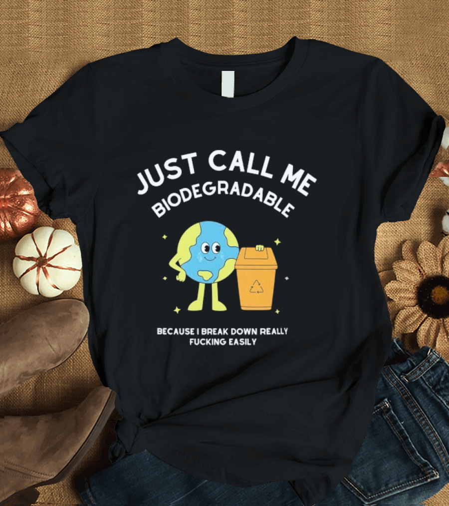 Just Call Me Biodegradable Earth Breaking Down Easily T-Shirt