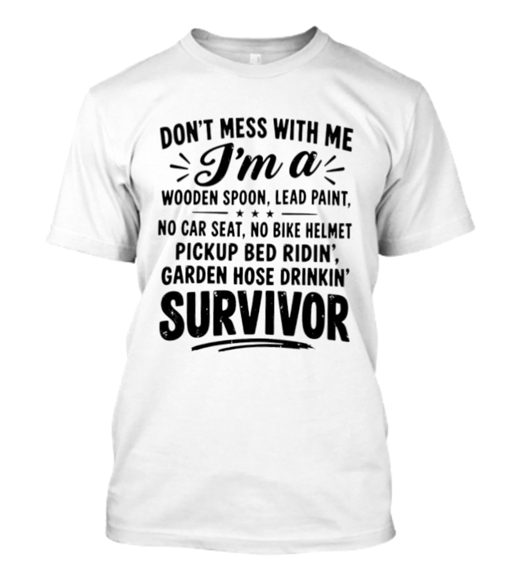 Don't Mess With Me I'm A Wooden Spoon Lead Paint No Car Seat No Bike Helmet Pickup Bed Ridin' Garden Hose Drinkin' Survivor T-Shirt