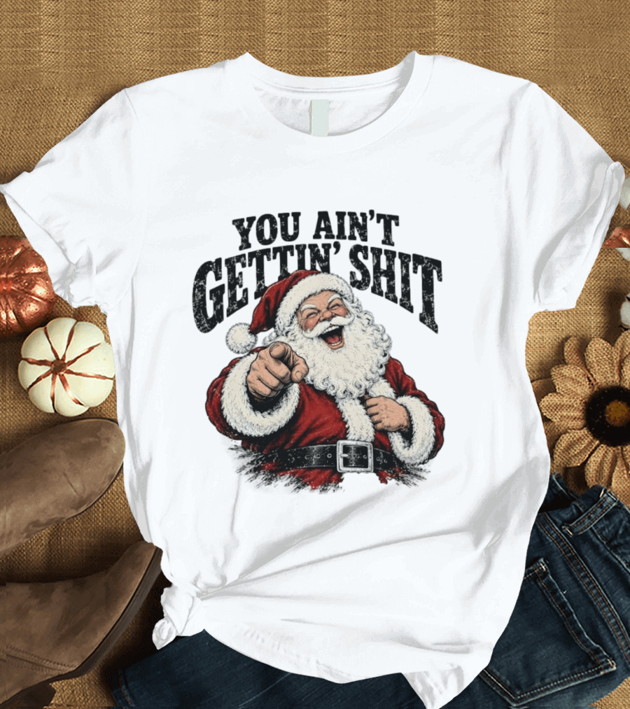 Santa Claus You Ain't Gettin' Shit Christmas Funny Holiday Humor T-Shirt