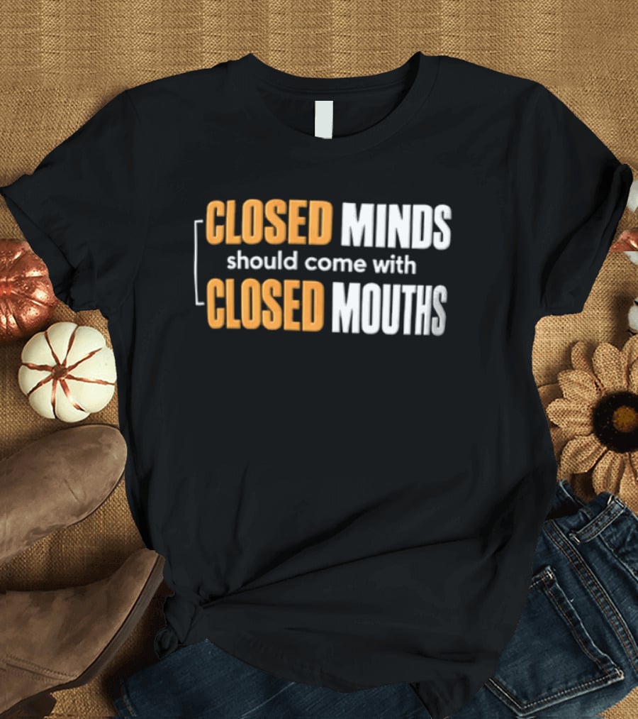 Closed Minds Should Come With Closed Mouths T-Shirt